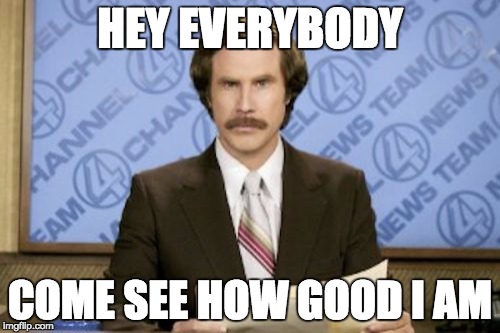 Ron Burgundy Meme | HEY EVERYBODY; COME SEE HOW GOOD I AM | image tagged in memes,ron burgundy | made w/ Imgflip meme maker