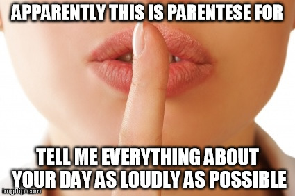 Trust me.  I have kids. | APPARENTLY THIS IS PARENTESE FOR; TELL ME EVERYTHING ABOUT YOUR DAY AS LOUDLY AS POSSIBLE | image tagged in memes,shhhh,sarcasm,children | made w/ Imgflip meme maker