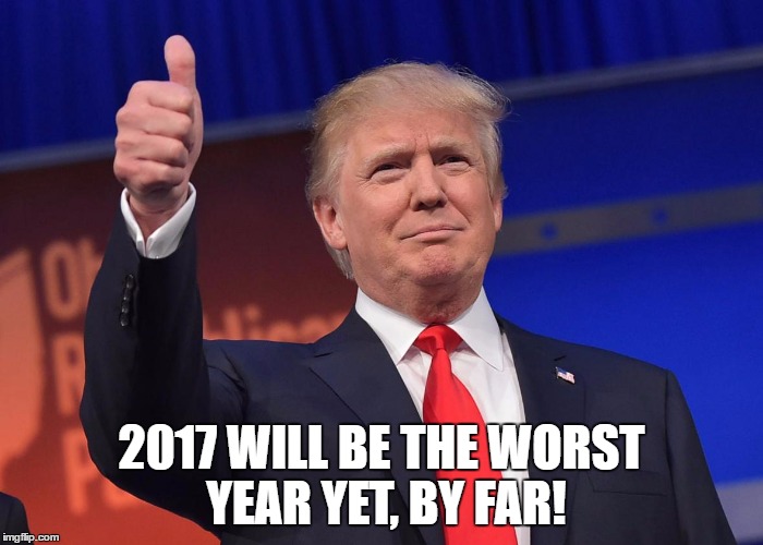 donald trump | 2017 WILL BE THE WORST YEAR YET, BY FAR! | image tagged in donald trump | made w/ Imgflip meme maker