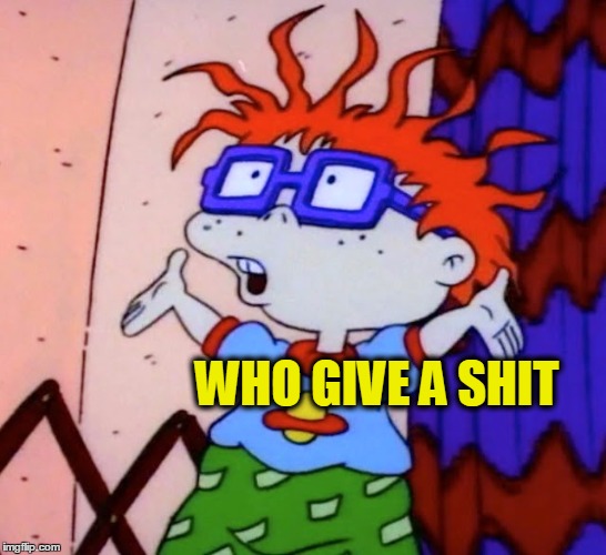 WHO GIVE A SHIT | image tagged in who cares,rugrats,cartoons,funny,funny memes | made w/ Imgflip meme maker