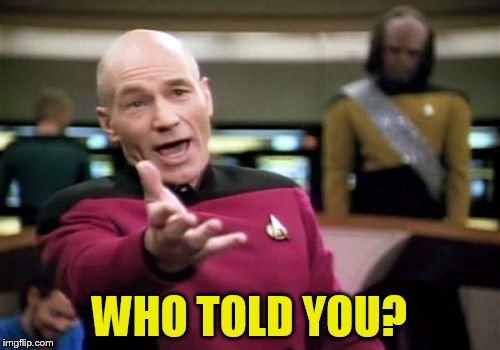 Picard Wtf Meme | WHO TOLD YOU? | image tagged in memes,picard wtf | made w/ Imgflip meme maker