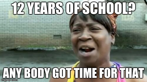 Ain't Nobody Got Time For That | 12 YEARS OF SCHOOL? ANY BODY GOT TIME FOR THAT | image tagged in memes,aint nobody got time for that | made w/ Imgflip meme maker
