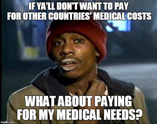 Y'all Got Any More Of That | IF YA'LL DON'T WANT TO PAY FOR OTHER COUNTRIES' MEDICAL COSTS; WHAT ABOUT PAYING FOR MY MEDICAL NEEDS? | image tagged in memes,dave chappelle | made w/ Imgflip meme maker