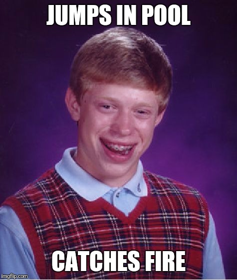 Bad Luck Brian | JUMPS IN POOL; CATCHES FIRE | image tagged in memes,bad luck brian | made w/ Imgflip meme maker