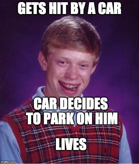 Bad Luck Brain is even more unlucky | GETS HIT BY A CAR; CAR DECIDES TO PARK ON HIM; LIVES | image tagged in memes,bad luck brian,my life is pain | made w/ Imgflip meme maker