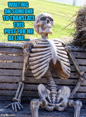 Waiting Skeleton | WAITING ON SOMEONE TO TRANSLATE THIS POST FOR ME BE LIKE..... | image tagged in memes,waiting skeleton,facebook problems,still waiting,foreign,language | made w/ Imgflip meme maker