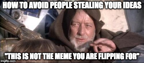 This is the advice you are looking for | HOW TO AVOID PEOPLE STEALING YOUR IDEAS; "THIS IS NOT THE MEME YOU ARE FLIPPING FOR" | image tagged in memes,these arent the droids you were looking for,imgflip | made w/ Imgflip meme maker