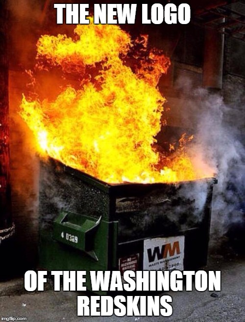 Washington Redskins | THE NEW LOGO; OF THE WASHINGTON REDSKINS | image tagged in dumpster fire,washington redskins | made w/ Imgflip meme maker