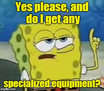 Yes please, and do I get any specialized equipment? | made w/ Imgflip meme maker