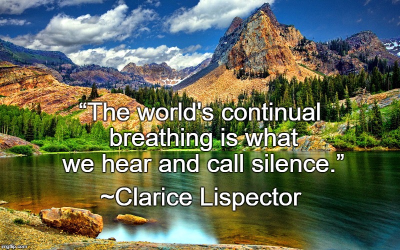 Nature | “The world's continual breathing is what we hear and call silence.”; ~Clarice Lispector | image tagged in clarice lispector,silence,earth,lake,trees,mountains | made w/ Imgflip meme maker