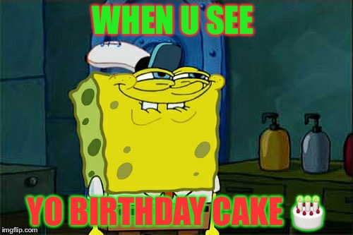 Don't You Squidward | WHEN U SEE; YO BIRTHDAY CAKE 🎂 | image tagged in memes,dont you squidward | made w/ Imgflip meme maker