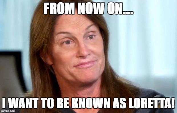 Monty Python Week! | FROM NOW ON.... I WANT TO BE KNOWN AS LORETTA! | image tagged in bruce jenner,monty python,monty python week,life of brian | made w/ Imgflip meme maker