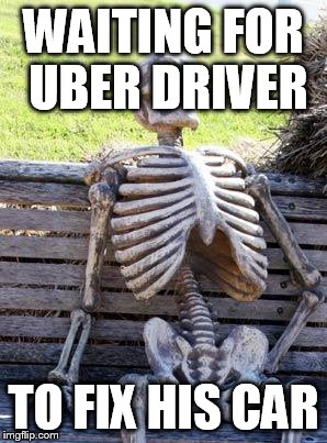 Waiting Skeleton Meme | WAITING FOR UBER DRIVER TO FIX HIS CAR | image tagged in memes,waiting skeleton | made w/ Imgflip meme maker