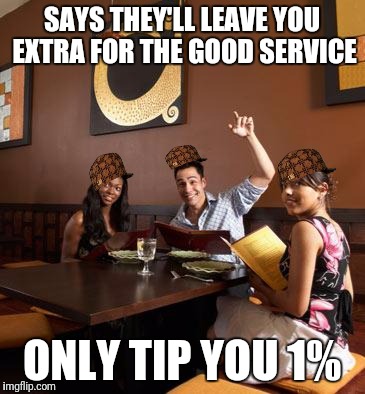 Scumbag Restaurant Customer | SAYS THEY'LL LEAVE YOU EXTRA FOR THE GOOD SERVICE; ONLY TIP YOU 1% | image tagged in scumbag restaurant customer,scumbag | made w/ Imgflip meme maker