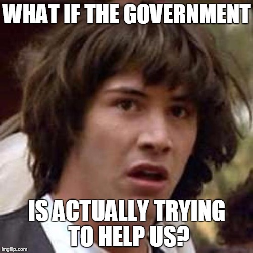 Conspiracy Keanu Meme | WHAT IF THE GOVERNMENT; IS ACTUALLY TRYING TO HELP US? | image tagged in memes,conspiracy keanu | made w/ Imgflip meme maker