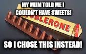 MY MUM TOLD ME I COULDN'T HAVE SWEETS! SO I CHOSE THIS INSTEAD! | image tagged in chocolate,toblerone | made w/ Imgflip meme maker