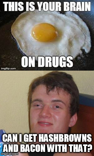 mmmmmm.  Drugbrain! | CAN I GET HASHBROWNS AND BACON WITH THAT? | image tagged in 10 guy,memes,bacon,this is your brain on drugs | made w/ Imgflip meme maker