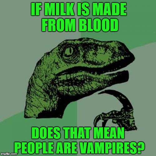 Philosoraptor | IF MILK IS MADE FROM BLOOD; DOES THAT MEAN PEOPLE ARE VAMPIRES? | image tagged in memes,philosoraptor,got milk,milk,vampires,faith in humanity | made w/ Imgflip meme maker