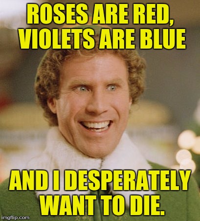 Mail me your mail. | ROSES ARE RED, VIOLETS ARE BLUE; AND I DESPERATELY WANT TO DIE. | image tagged in memes,buddy the elf,dank memes,funny memes | made w/ Imgflip meme maker