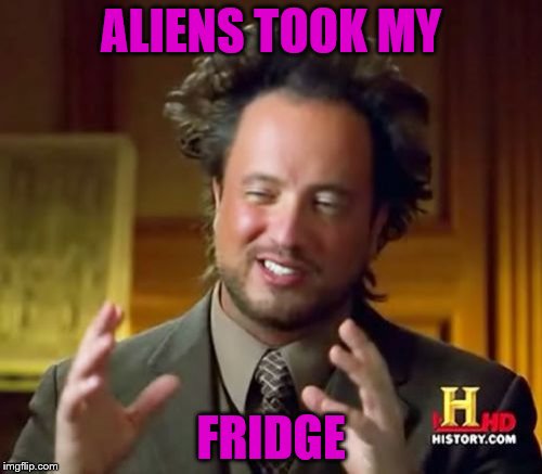 Ancient Aliens | ALIENS TOOK MY; FRIDGE | image tagged in memes,ancient aliens | made w/ Imgflip meme maker