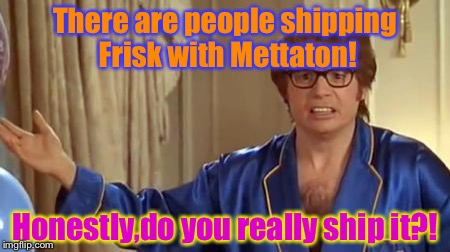 Honestly,do you really ship Frisk and MTT?! | There are people shipping Frisk with Mettaton! Honestly,do you really ship it?! | image tagged in memes,austin powers honestly | made w/ Imgflip meme maker