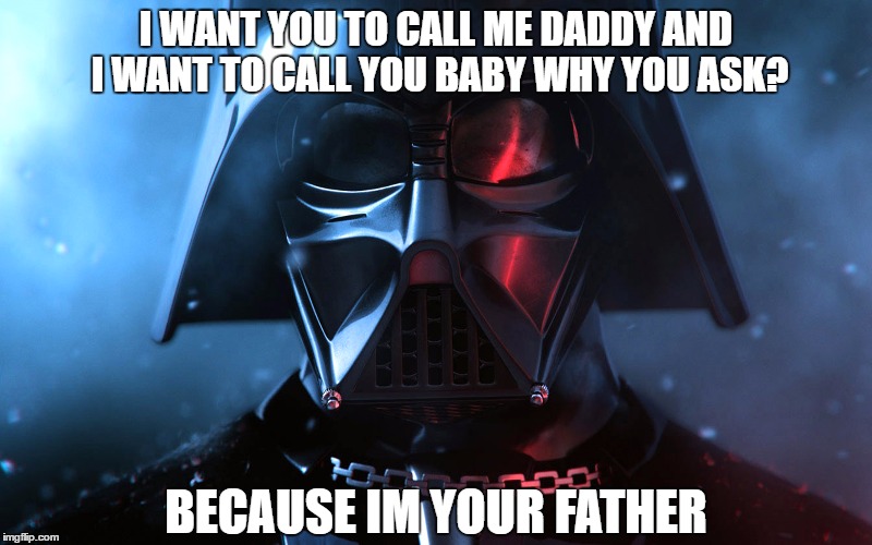 Darth Daddy | I WANT YOU TO CALL ME DADDY AND I WANT TO CALL YOU BABY WHY YOU ASK? BECAUSE IM YOUR FATHER | image tagged in darth vader,star wars,baby daddy | made w/ Imgflip meme maker