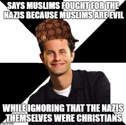 Scumbag Christian Kirk Cameron | SAYS MUSLIMS FOUGHT FOR THE NAZIS BECAUSE MUSLIMS ARE EVIL; WHILE IGNORING THAT THE NAZIS THEMSELVES WERE CHRISTIANS | image tagged in scumbag christian kirk cameron,muslims,nazis,evil,hypocrisy | made w/ Imgflip meme maker