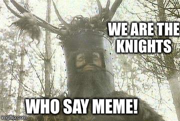 Monty Python week! | WE ARE THE KNIGHTS; WHO SAY MEME! | image tagged in memes,monty python,knights of nee,knights of meme | made w/ Imgflip meme maker