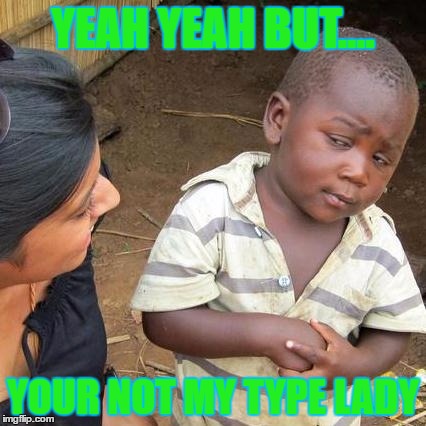 Third World Skeptical Kid Meme | YEAH YEAH BUT.... YOUR NOT MY TYPE LADY | image tagged in memes,third world skeptical kid | made w/ Imgflip meme maker