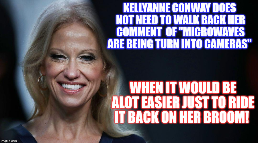Curses! Foiled again by my own Alternative Facts. | KELLYANNE CONWAY DOES NOT NEED TO WALK BACK HER COMMENT  OF "MICROWAVES ARE BEING TURN INTO CAMERAS"; WHEN IT WOULD BE ALOT EASIER JUST TO RIDE IT BACK ON HER BROOM! | image tagged in kellyanne conway alternative facts | made w/ Imgflip meme maker