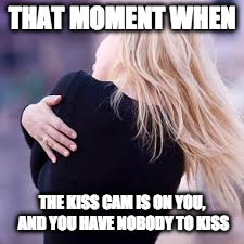 THAT MOMENT WHEN; THE KISS CAM IS ON YOU, AND YOU HAVE NOBODY TO KISS | image tagged in hug | made w/ Imgflip meme maker