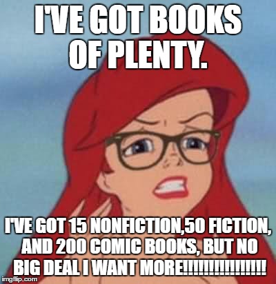 Hipster Ariel Meme | I'VE GOT BOOKS OF PLENTY. I'VE GOT 15 NONFICTION,50 FICTION, AND 200 COMIC BOOKS, BUT NO BIG DEAL I WANT MORE!!!!!!!!!!!!!!!! | image tagged in memes,hipster ariel | made w/ Imgflip meme maker