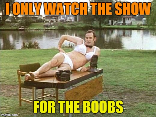 I ONLY WATCH THE SHOW FOR THE BOOBS | made w/ Imgflip meme maker