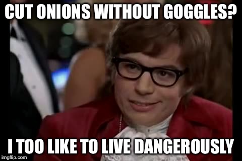 I Too Like To Live Dangerously Meme | CUT ONIONS WITHOUT GOGGLES? I TOO LIKE TO LIVE DANGEROUSLY | image tagged in memes,i too like to live dangerously | made w/ Imgflip meme maker