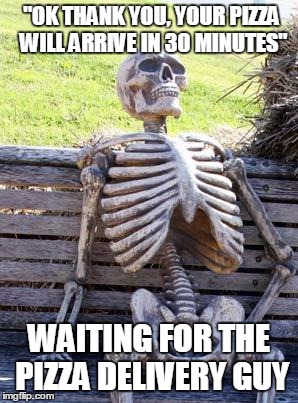 Waiting Skeleton Meme | "OK THANK YOU, YOUR PIZZA WILL ARRIVE IN 30 MINUTES"; WAITING FOR THE PIZZA DELIVERY GUY | image tagged in memes,waiting skeleton | made w/ Imgflip meme maker