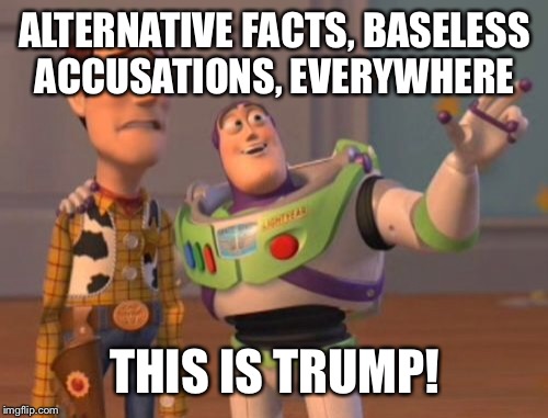 X, X Everywhere Meme | ALTERNATIVE FACTS, BASELESS ACCUSATIONS, EVERYWHERE THIS IS TRUMP! | image tagged in memes,x x everywhere | made w/ Imgflip meme maker