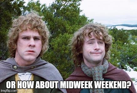 Second Breakfast | OR HOW ABOUT MIDWEEK WEEKEND? | image tagged in second breakfast | made w/ Imgflip meme maker