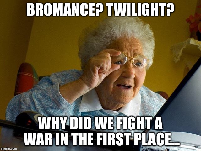 Grandma Finds The Internet Meme | BROMANCE? TWILIGHT? WHY DID WE FIGHT A WAR IN THE FIRST PLACE… | image tagged in memes,grandma finds the internet | made w/ Imgflip meme maker