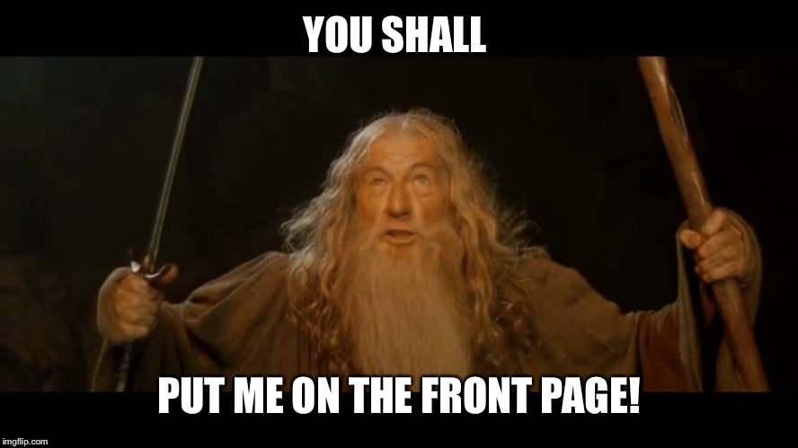 YOU SHALL PUT ME ON THE FRONT PAGE! | made w/ Imgflip meme maker