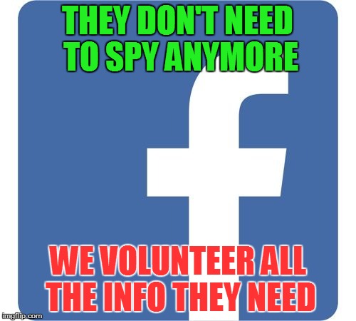 THEY DON'T NEED TO SPY ANYMORE WE VOLUNTEER ALL THE INFO THEY NEED | made w/ Imgflip meme maker