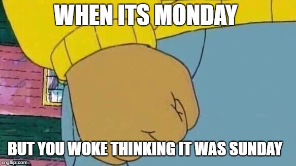 Arthur Fist | WHEN ITS MONDAY; BUT YOU WOKE THINKING IT WAS SUNDAY | image tagged in memes,arthur fist | made w/ Imgflip meme maker