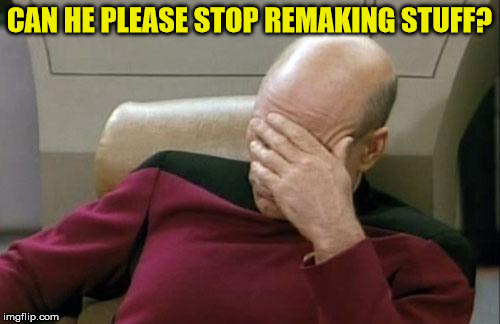 Captain Picard Facepalm Meme | CAN HE PLEASE STOP REMAKING STUFF? | image tagged in memes,captain picard facepalm | made w/ Imgflip meme maker