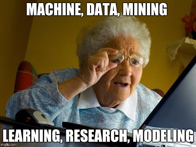 Grandma Finds The Internet Meme | MACHINE, DATA, MINING; LEARNING, RESEARCH, MODELING | image tagged in memes,grandma finds the internet | made w/ Imgflip meme maker