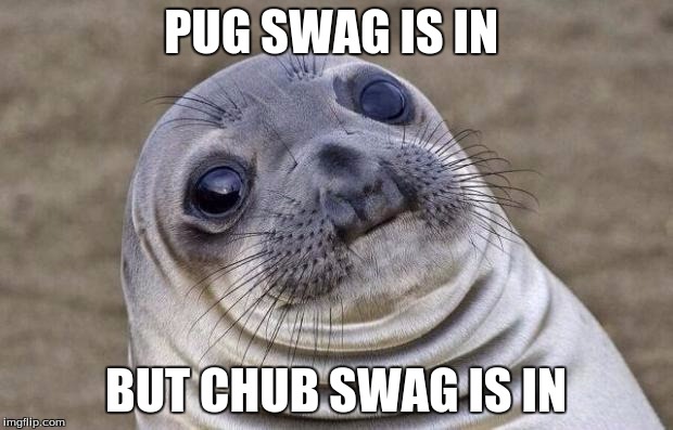 Awkward Moment Sealion | PUG SWAG IS IN; BUT CHUB SWAG IS IN | image tagged in memes,awkward moment sealion | made w/ Imgflip meme maker