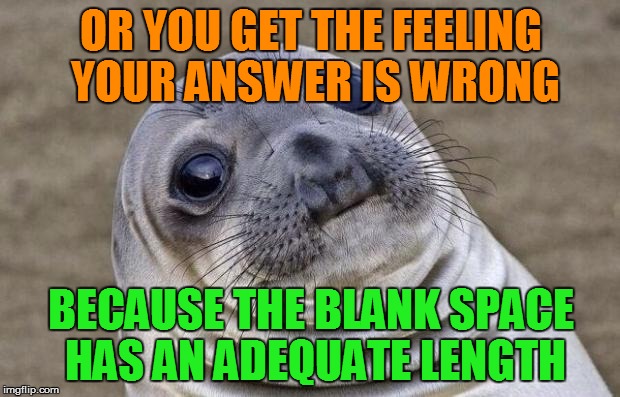 Awkward Moment Sealion Meme | OR YOU GET THE FEELING YOUR ANSWER IS WRONG BECAUSE THE BLANK SPACE HAS AN ADEQUATE LENGTH | image tagged in memes,awkward moment sealion | made w/ Imgflip meme maker
