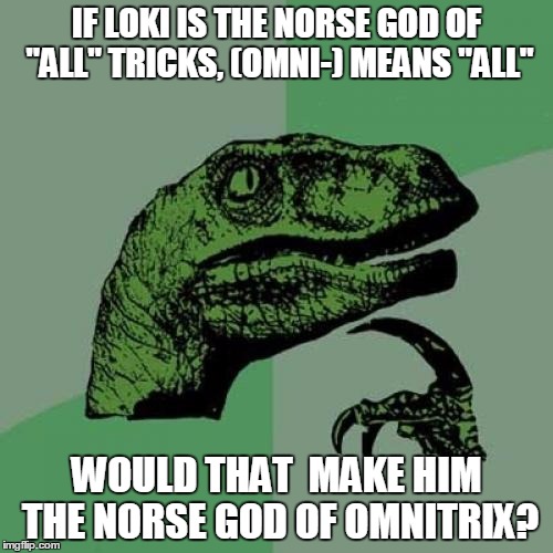 I mean, I guess | IF LOKI IS THE NORSE GOD OF "ALL" TRICKS, (OMNI-) MEANS "ALL"; WOULD THAT  MAKE HIM THE NORSE GOD OF OMNITRIX? | image tagged in memes,philosoraptor,ben 10,loki | made w/ Imgflip meme maker