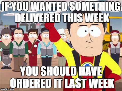 Captian Hindsight | IF YOU WANTED SOMETHING DELIVERED THIS WEEK; YOU SHOULD HAVE ORDERED IT LAST WEEK | image tagged in captian hindsight | made w/ Imgflip meme maker
