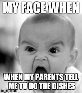 I hate washing the dishes | MY FACE WHEN; WHEN MY PARENTS TELL ME TO DO THE DISHES | image tagged in memes,angry baby,slowstack | made w/ Imgflip meme maker