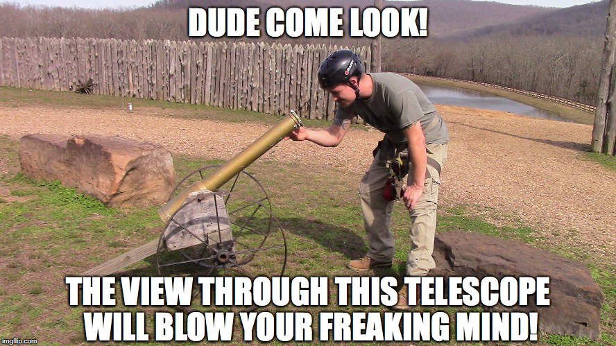 DUDE COME LOOK! THE VIEW THROUGH THIS TELESCOPE WILL BLOW YOUR FREAKING MIND! | made w/ Imgflip meme maker