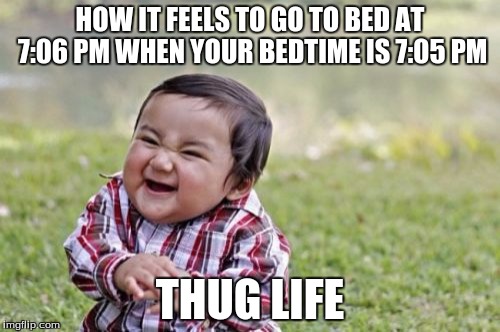 Evil Toddler Meme | HOW IT FEELS TO GO TO BED AT 7:06 PM WHEN YOUR BEDTIME IS 7:05 PM; THUG LIFE | image tagged in memes,evil toddler | made w/ Imgflip meme maker